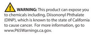 WARNING: This product can expose you to chemicals including, Diisononyl Phthalate (DINP), which is known to the state of California to cause cancer. For more information, go to www.P65Warnings.cs.gov
